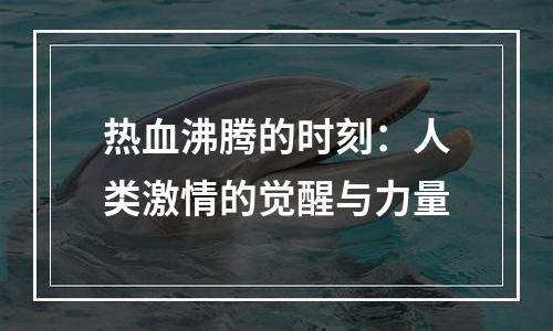 热血沸腾的时刻：人类激情的觉醒与力量