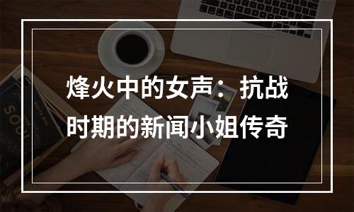 烽火中的女声：抗战时期的新闻小姐传奇