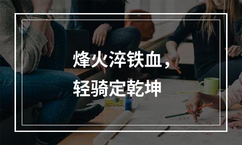 烽火淬铁血，轻骑定乾坤