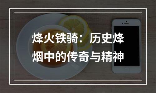 烽火铁骑：历史烽烟中的传奇与精神