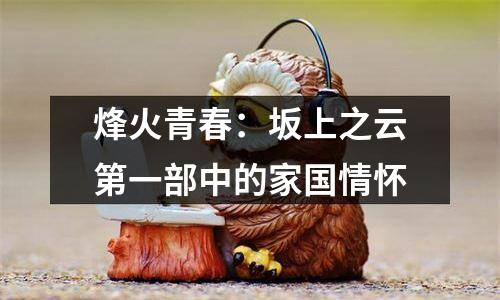 烽火青春：坂上之云第一部中的家国情怀