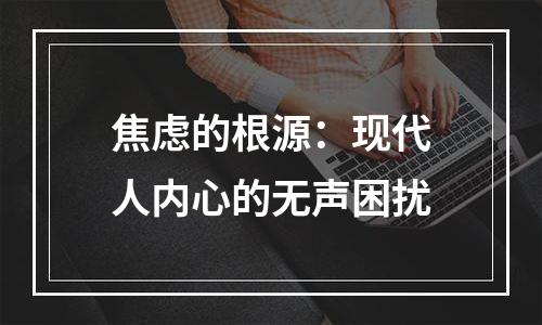 焦虑的根源：现代人内心的无声困扰