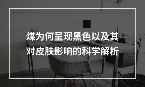 煤为何呈现黑色以及其对皮肤影响的科学解析
