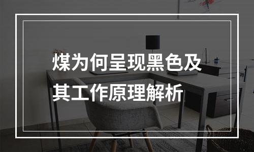 煤为何呈现黑色及其工作原理解析