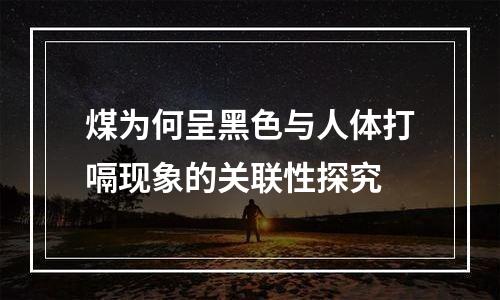煤为何呈黑色与人体打嗝现象的关联性探究