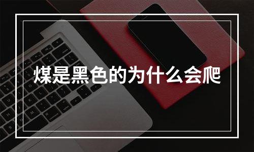 煤是黑色的为什么会爬