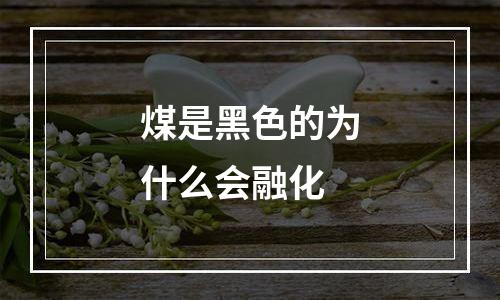 煤是黑色的为什么会融化