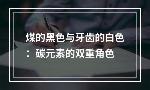 煤的黑色与牙齿的白色：碳元素的双重角色