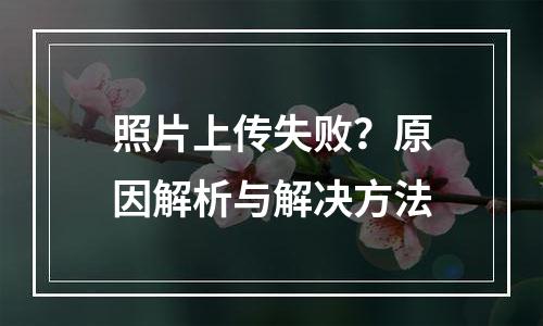 照片上传失败？原因解析与解决方法
