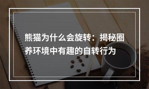 熊猫为什么会旋转：揭秘圈养环境中有趣的自转行为
