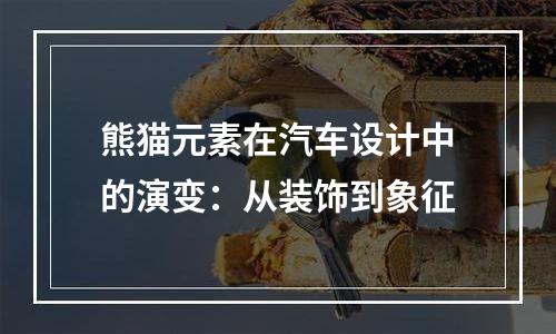 熊猫元素在汽车设计中的演变：从装饰到象征