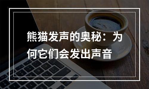 熊猫发声的奥秘：为何它们会发出声音