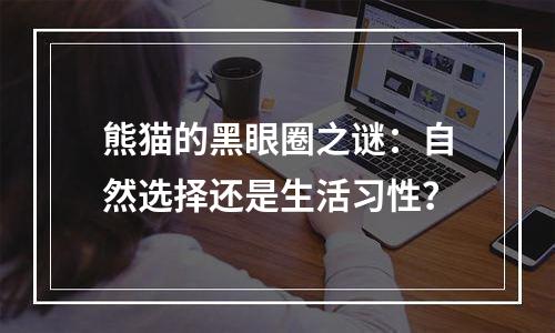 熊猫的黑眼圈之谜：自然选择还是生活习性？