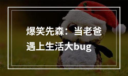 爆笑先森：当老爸遇上生活大bug