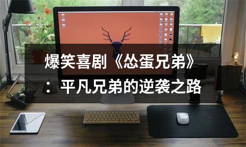 爆笑喜剧《怂蛋兄弟》：平凡兄弟的逆袭之路