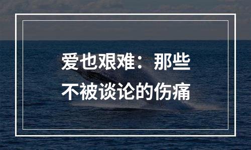 爱也艰难：那些不被谈论的伤痛