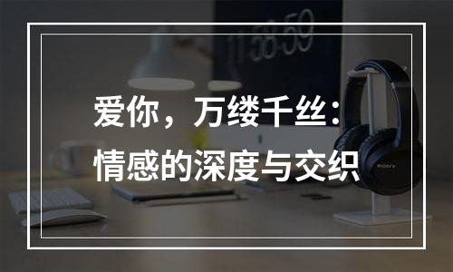 爱你，万缕千丝：情感的深度与交织