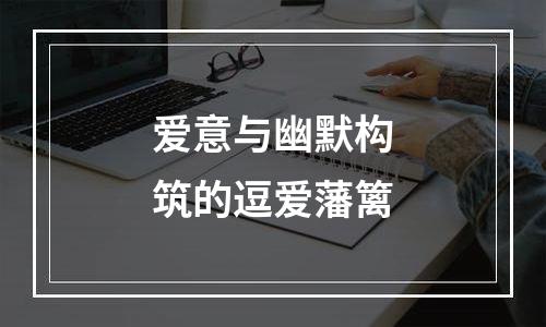 爱意与幽默构筑的逗爱藩篱