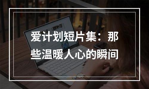 爱计划短片集：那些温暖人心的瞬间