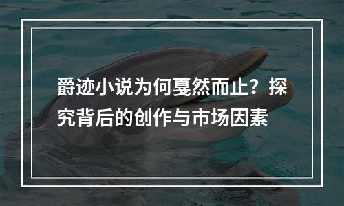 爵迹小说为何戛然而止？探究背后的创作与市场因素