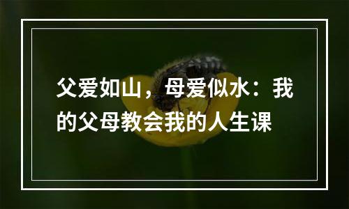 父爱如山，母爱似水：我的父母教会我的人生课