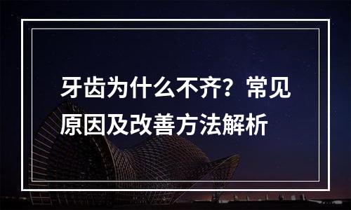 牙齿为什么不齐？常见原因及改善方法解析