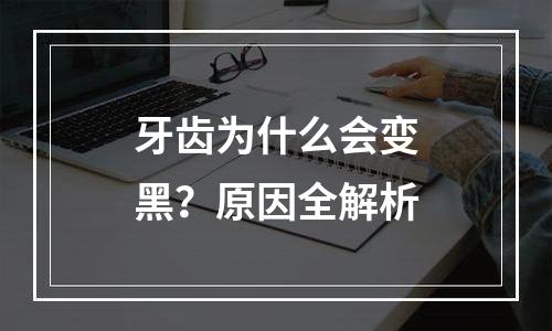 牙齿为什么会变黑？原因全解析