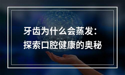 牙齿为什么会蒸发：探索口腔健康的奥秘