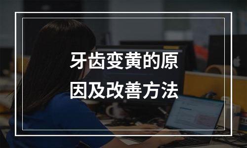 牙齿变黄的原因及改善方法