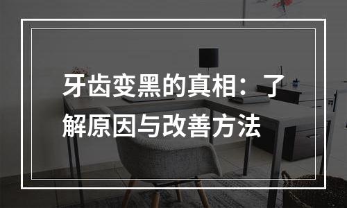 牙齿变黑的真相：了解原因与改善方法
