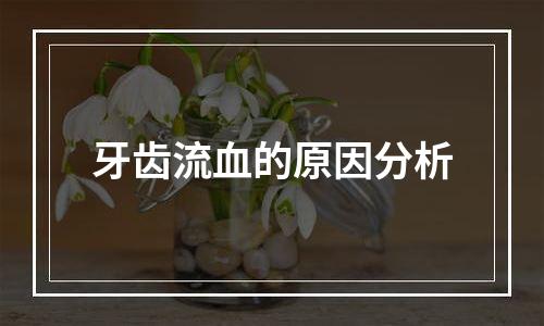 牙齿流血的原因分析
