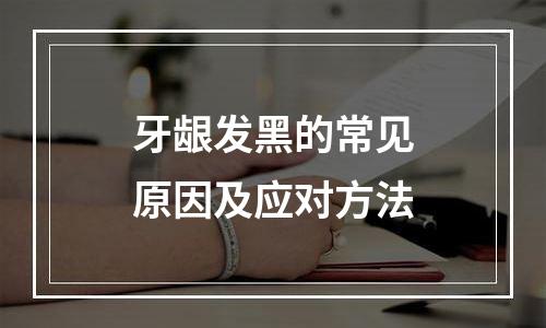 牙龈发黑的常见原因及应对方法