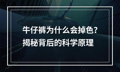 牛仔裤为什么会掉色？揭秘背后的科学原理