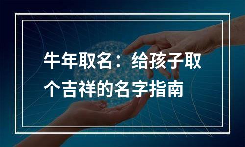 牛年取名：给孩子取个吉祥的名字指南