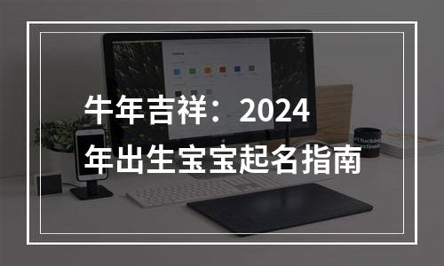 牛年吉祥：2024年出生宝宝起名指南