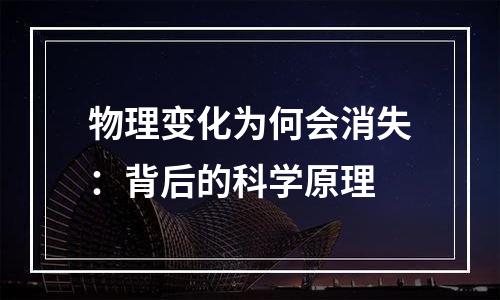 物理变化为何会消失：背后的科学原理