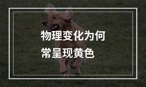 物理变化为何常呈现黄色