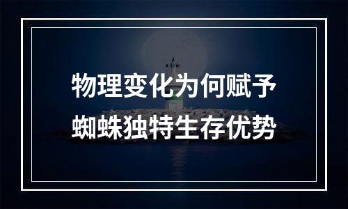 物理变化为何赋予蜘蛛独特生存优势
