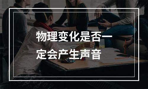 物理变化是否一定会产生声音