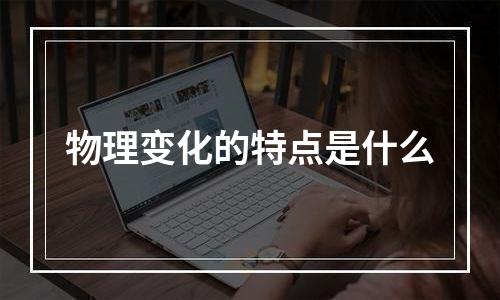 物理变化的特点是什么