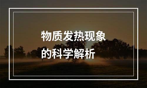 物质发热现象的科学解析