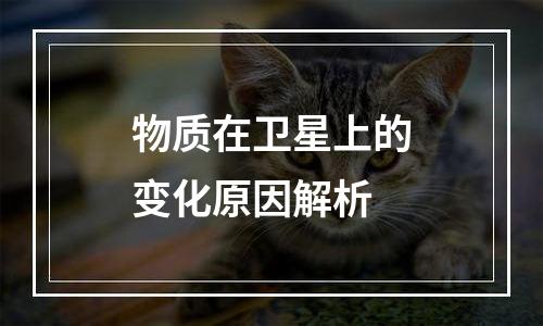 物质在卫星上的变化原因解析