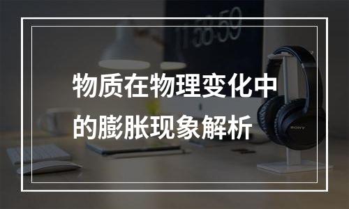 物质在物理变化中的膨胀现象解析