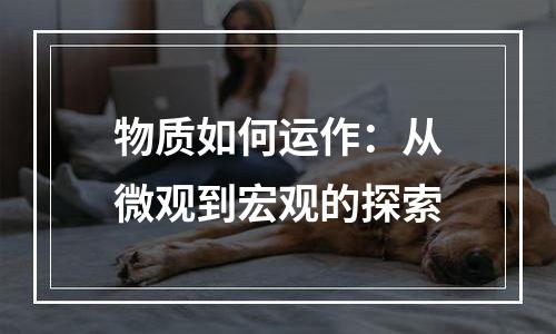 物质如何运作：从微观到宏观的探索