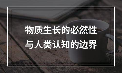 物质生长的必然性与人类认知的边界