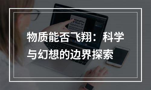 物质能否飞翔：科学与幻想的边界探索