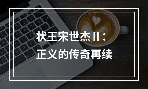 状王宋世杰Ⅱ：正义的传奇再续