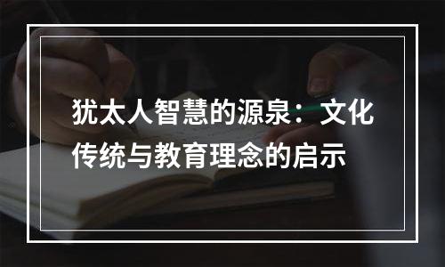 犹太人智慧的源泉：文化传统与教育理念的启示