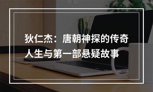 狄仁杰：唐朝神探的传奇人生与第一部悬疑故事