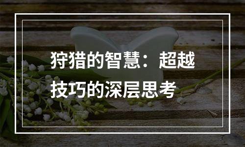 狩猎的智慧：超越技巧的深层思考